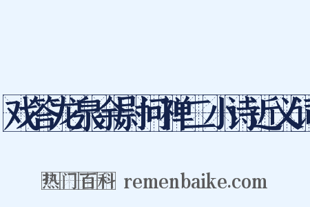 戏答龙泉余尉问禅二小诗近义词是什么意思的图片